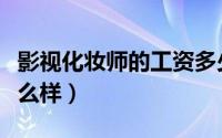 影视化妆师的工资多少（影视化妆师的工资怎么样）