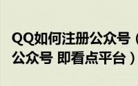 QQ如何注册公众号（如何通过QQ号注册QQ公众号 即看点平台）
