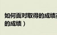 如何面对取得的成绩英语作文（如何面对取得的成绩）
