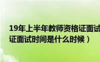 19年上半年教师资格证面试时间（2019年下半年教师资格证面试时间是什么时候）