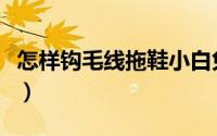 怎样钩毛线拖鞋小白兔（怎样钩毛线拖鞋图解）