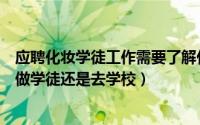 应聘化妆学徒工作需要了解什么问题（想从事化妆工作应该做学徒还是去学校）