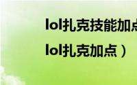 lol扎克技能加点（lol扎克出装|lol扎克加点）