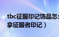 tbc征服印记饰品怎么获得（tbc单边服怎么拿征服者印记）