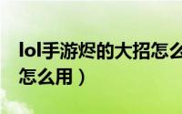 lol手游烬的大招怎么瞄准（lol手游烬的大招怎么用）