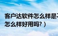 客户达软件怎么样是不是正规的（客户达软件怎么样好用吗?）