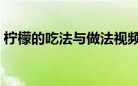 柠檬的吃法与做法视频（柠檬的吃法有哪些）