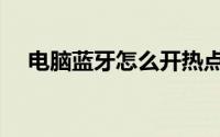 电脑蓝牙怎么开热点（电脑蓝牙怎么开）