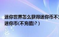 迷你世界怎么获得迷你币不充值手机版（迷你世界怎么获得迷你币(不充值)?）
