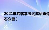 2021年专转本考试成绩查询时间（2021年专转本考试成绩怎么查）