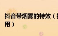 抖音带烟雾的特效（抖音视频烟雾效果怎么使用）
