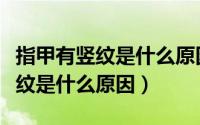 指甲有竖纹是什么原因该怎么调理（指甲有竖纹是什么原因）