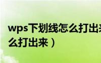wps下划线怎么打出来没文字（wps下划线怎么打出来）