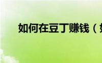 如何在豆丁赚钱（如何在豆丁网赚钱）