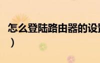 怎么登陆路由器的设置页面（怎么登陆路由器）