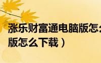 涨乐财富通电脑版怎么安装（涨乐财富通电脑版怎么下载）