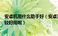 安卓机用什么助手好（安卓系统智能手机助手有哪些哪个比较好用呢）