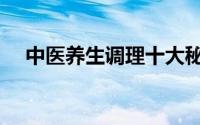 中医养生调理十大秘诀（中医养生调理）