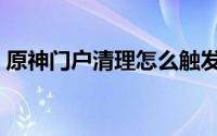 原神门户清理怎么触发（门户清理怎么触发）