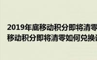 2019年底移动积分即将清零,如何兑换话费流量（2019年底移动积分即将清零如何兑换话费）