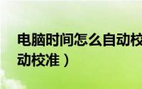 电脑时间怎么自动校准xp（电脑时间怎么自动校准）