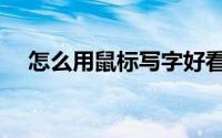 怎么用鼠标写字好看（怎么用鼠标写字）