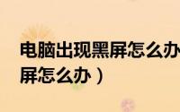 电脑出现黑屏怎么办win7系统（电脑出现黑屏怎么办）