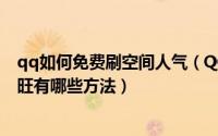 qq如何免费刷空间人气（QQ空间如何刷人气让空间人气更旺有哪些方法）