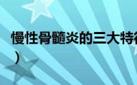 慢性骨髓炎的三大特征（慢性骨髓炎的小知识）