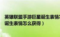 英雄联盟手游巨星诞生表情怎么获得啊（英雄联盟手游巨星诞生表情怎么获得）