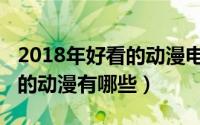 2018年好看的动漫电影有什么（2018年好看的动漫有哪些）