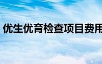 优生优育检查项目费用（优生优育检查项目）