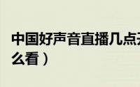 中国好声音直播几点开始（中国好声音直播怎么看）