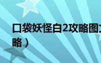 口袋妖怪白2攻略图文详解（口袋妖怪白2攻略）