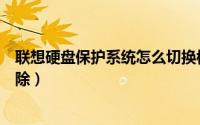 联想硬盘保护系统怎么切换模式（联想硬盘保护系统怎么解除）