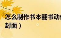 怎么制作书本翻书动作视频（怎么制作书本的封面）