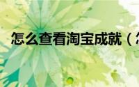 怎么查看淘宝成就（怎么查看淘宝账号名）