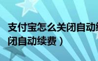 支付宝怎么关闭自动续费项目（支付宝怎么关闭自动续费）