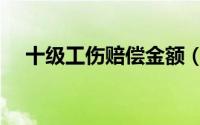 十级工伤赔偿金额（十级工伤赔偿金额）