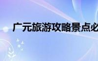 广元旅游攻略景点必去（广元旅游攻略）