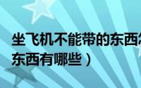 坐飞机不能带的东西怎么办（坐飞机不能带的东西有哪些）