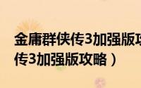 金庸群侠传3加强版攻略古墓出路（金庸群侠传3加强版攻略）