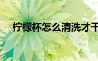 柠檬杯怎么清洗才干净（柠檬杯怎么用）