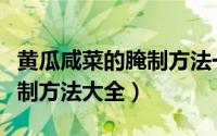 黄瓜咸菜的腌制方法一年不烂（黄瓜咸菜的腌制方法大全）