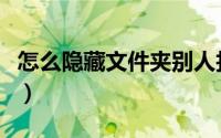 怎么隐藏文件夹别人找不到（怎么隐藏文件夹）