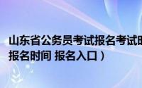 山东省公务员考试报名考试时间（2019年山东省公务员考试报名时间 报名入口）