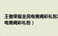 王者荣耀全民电竞喝彩礼包怎么领（王者荣耀怎么获得全民电竞喝彩礼包）