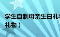 学生自制母亲生日礼物贺卡（学生自制母亲节礼物）