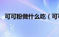 可可粉做什么吃（可可粉的几种日常吃法）