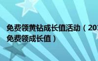 免费领黄钻成长值活动（2018年2月12日黄钻用户怎么每天免费领成长值）
